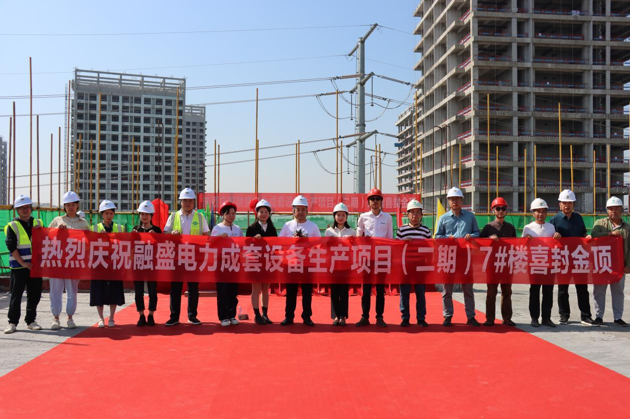 喜封金顶|融盛电力成套设备生产项目（二期）7#楼封顶仪式圆满成功